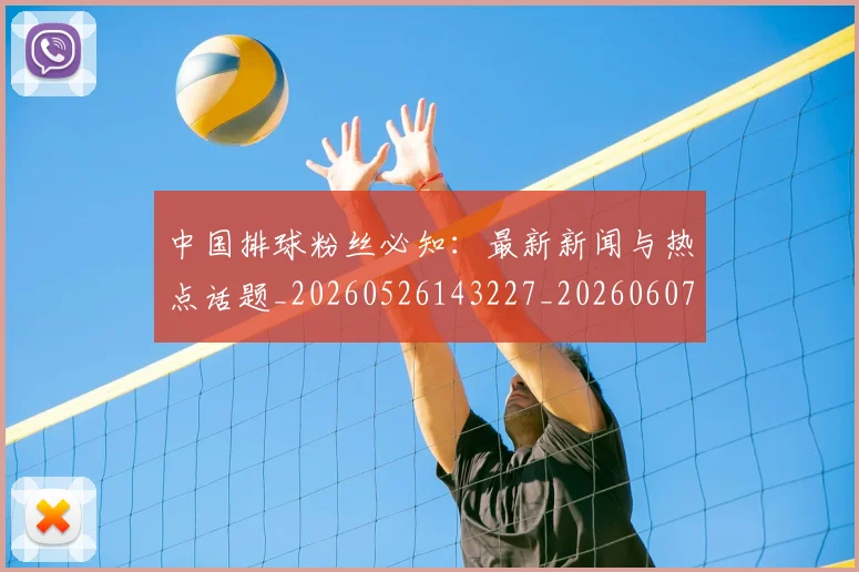 中国排球粉丝必知：最新新闻与热点话题_20260526143227_20260607160613
