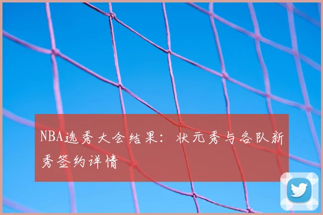 NBA选秀大会结果：状元秀与各队新秀签约详情