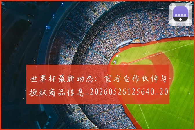 世界杯最新动态:官方合作伙伴与授权商品信息_20260526125640_20260607160347