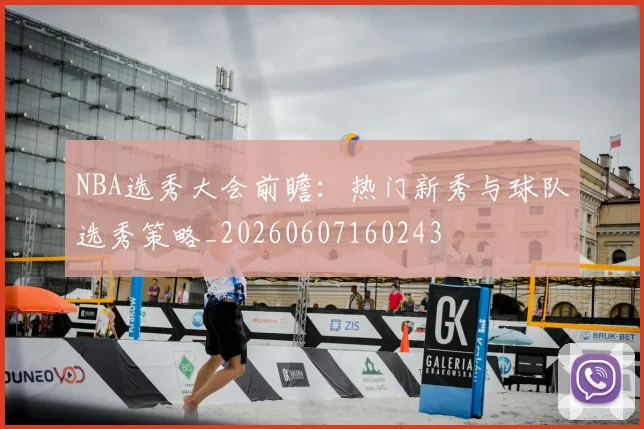 NBA选秀大会前瞻：热门新秀与球队选秀策略_20260607160243
