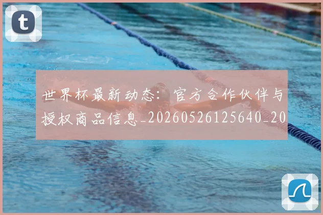 世界杯最新动态：官方合作伙伴与授权商品信息_20260526125640_20260607160347